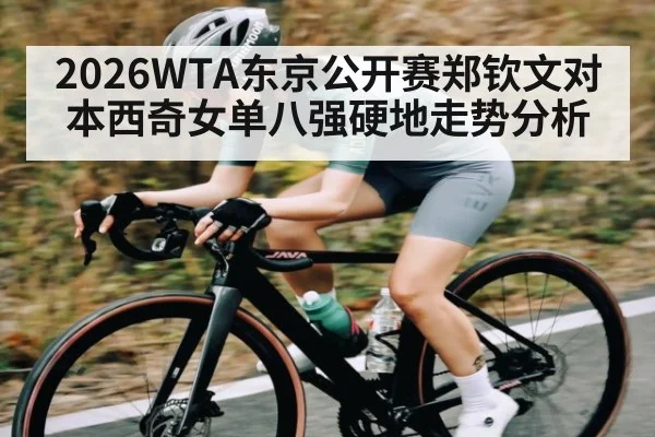 2026WTA东京公开赛郑钦文对本西奇女单八强硬地走势分析